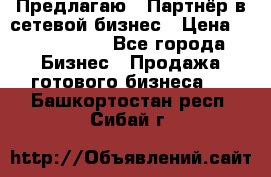 Предлагаю : Партнёр в сетевой бизнес › Цена ­ 1 500 000 - Все города Бизнес » Продажа готового бизнеса   . Башкортостан респ.,Сибай г.